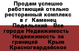 Продам успешно работающий отельно-ресторанный комплекс в г. Каменец-Подольский - Все города Недвижимость » Недвижимость за границей   . Крым,Красногвардейское